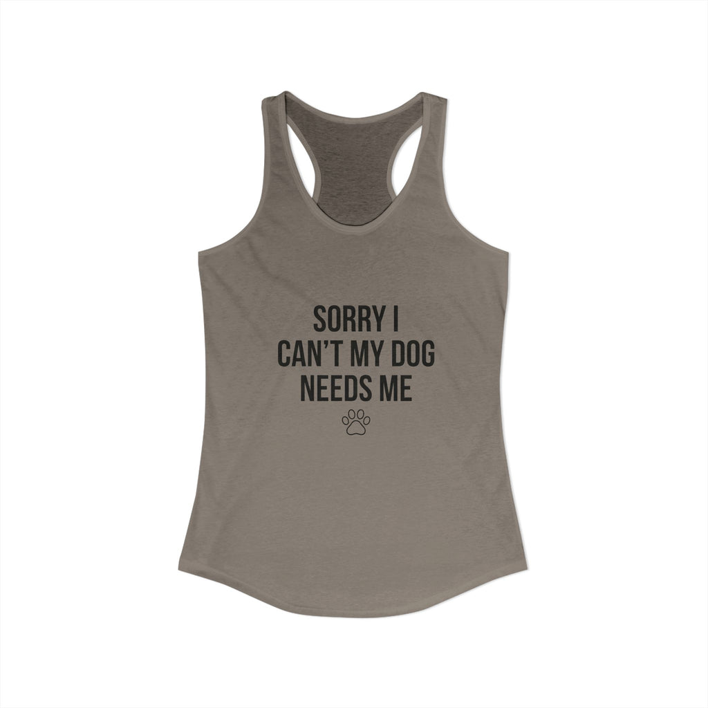 Sorry I Can't My Dog Needs Me Tank Top | Funny Dog Mom Racerback | FureverLoved