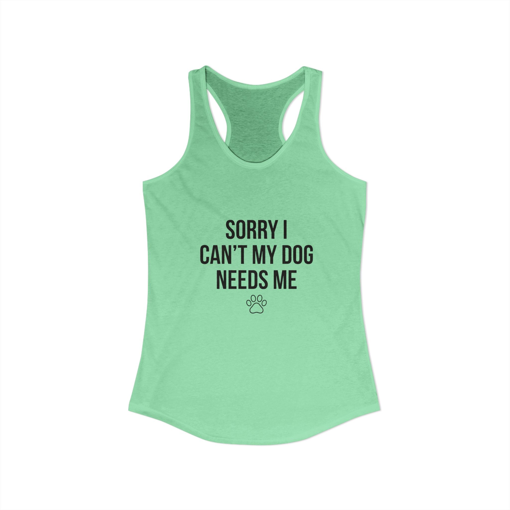 Sorry I Can't My Dog Needs Me Tank Top | Funny Dog Mom Racerback | FureverLoved