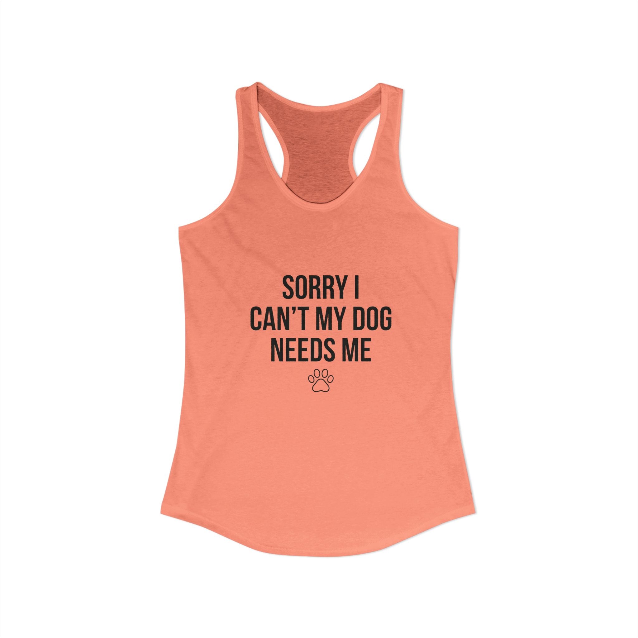 Sorry I Can't My Dog Needs Me Tank Top | Funny Dog Mom Racerback | FureverLoved