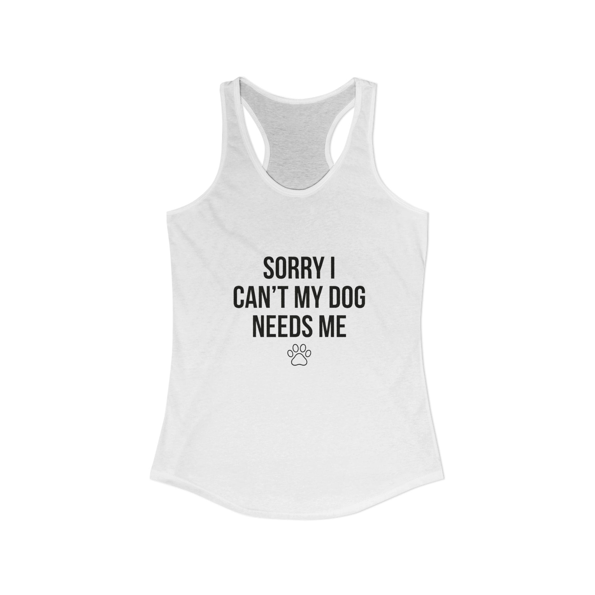 Sorry I Can't My Dog Needs Me Tank Top | Funny Dog Mom Racerback | FureverLoved