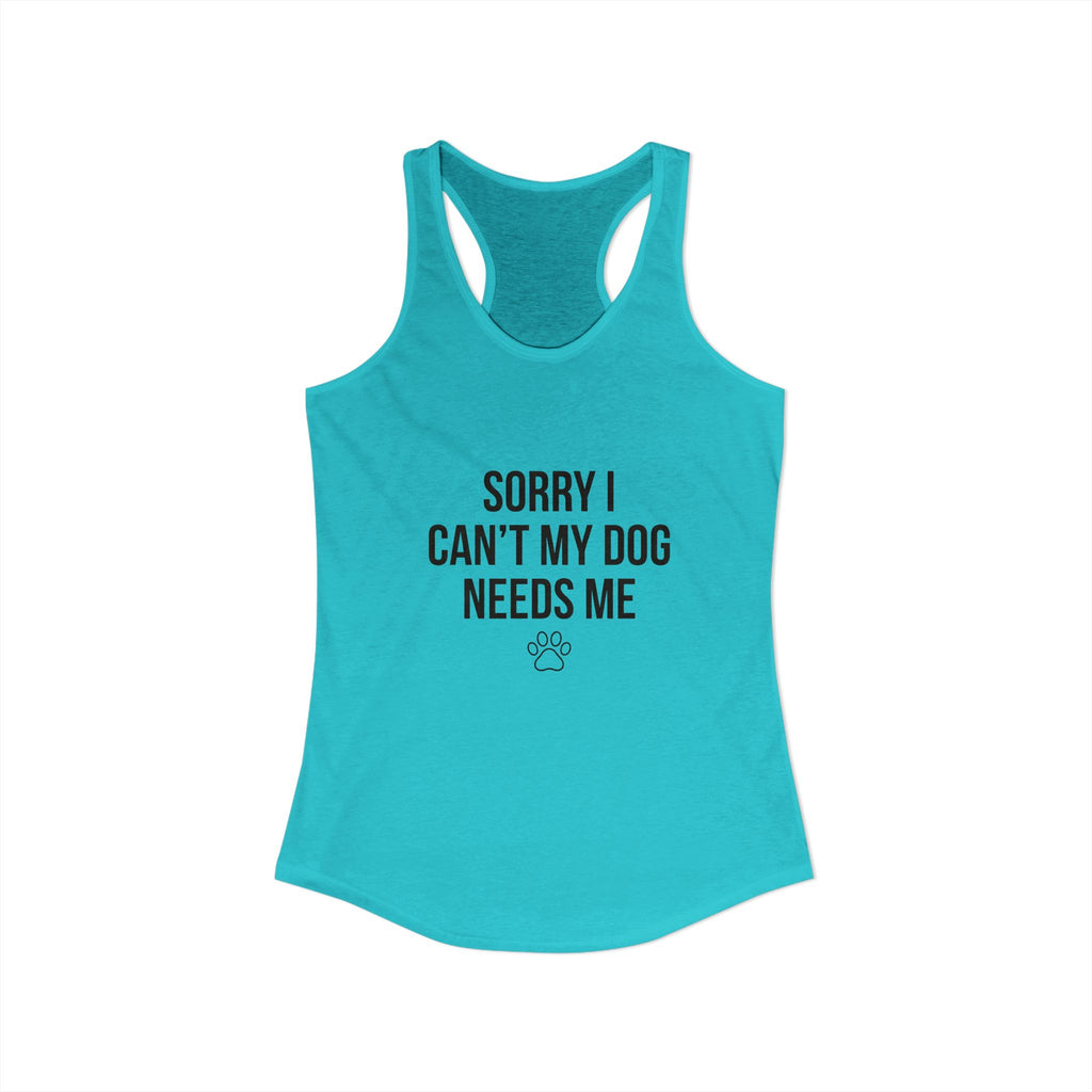 Sorry I Can't My Dog Needs Me Tank Top | Funny Dog Mom Racerback | FureverLoved