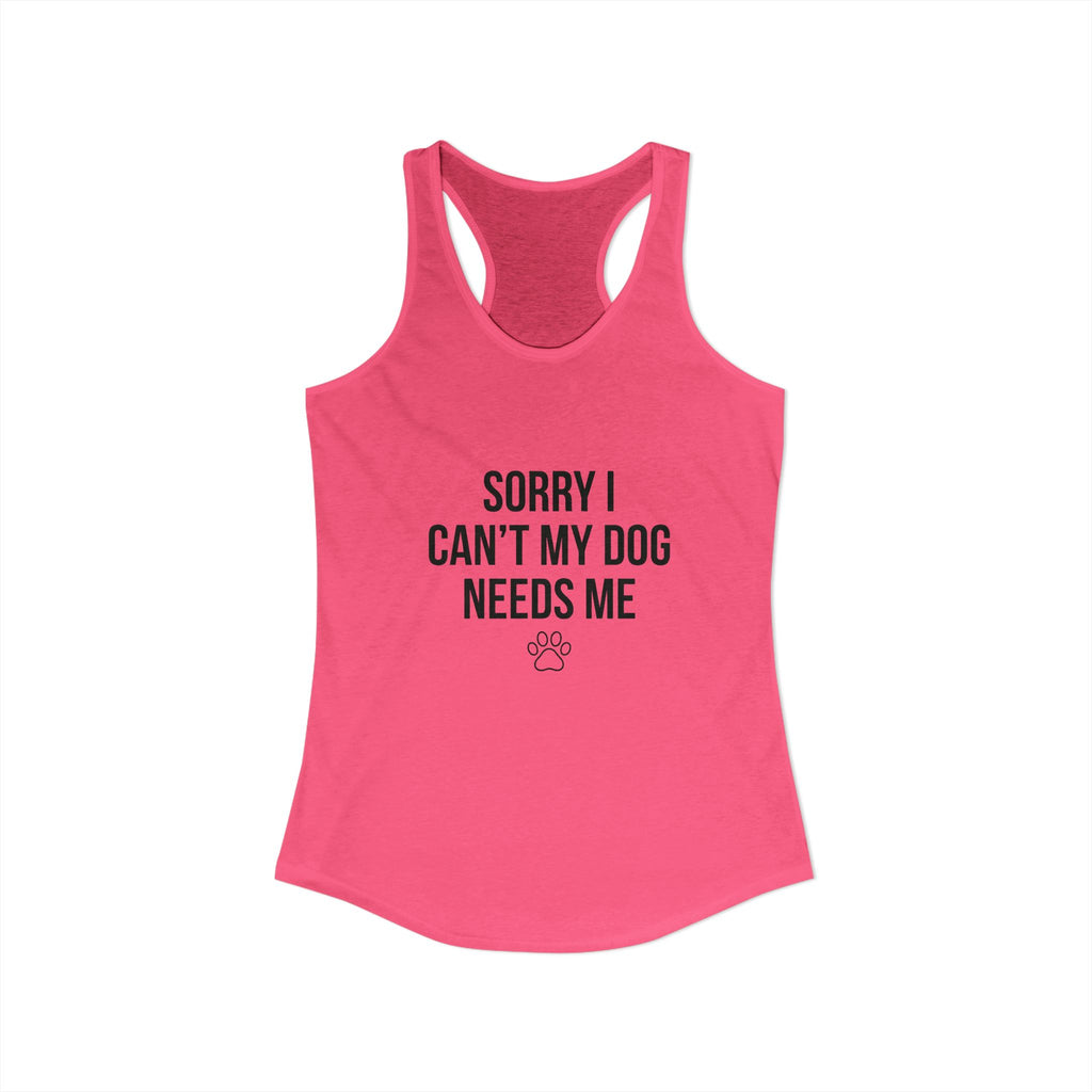 Sorry I Can't My Dog Needs Me Tank Top | Funny Dog Mom Racerback | FureverLoved