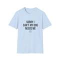 Sorry I Can't My Dog Needs Me T-Shirt | Funny Dog Mom Gift | FureverLoved
