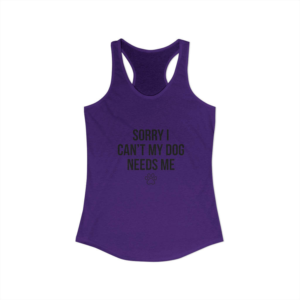 Sorry I Can't My Dog Needs Me Tank Top | Funny Dog Mom Racerback | FureverLoved
